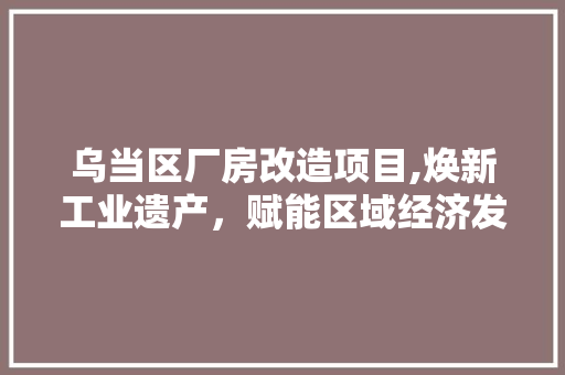 乌当区厂房改造项目,焕新工业遗产，赋能区域经济发展 地面装修