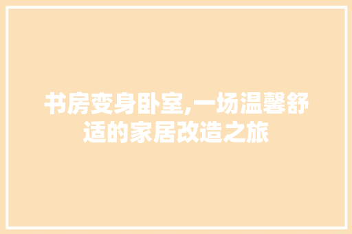 书房变身卧室,一场温馨舒适的家居改造之旅