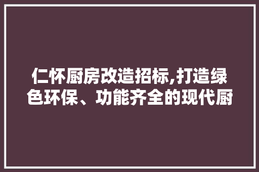 仁怀厨房改造招标,打造绿色环保、功能齐全的现代厨房 隔断设计