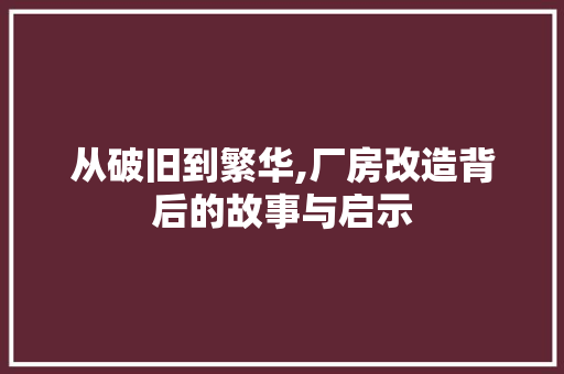 从破旧到繁华,厂房改造背后的故事与启示 建筑设计