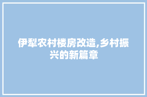 伊犁农村楼房改造,乡村振兴的新篇章 建筑设计