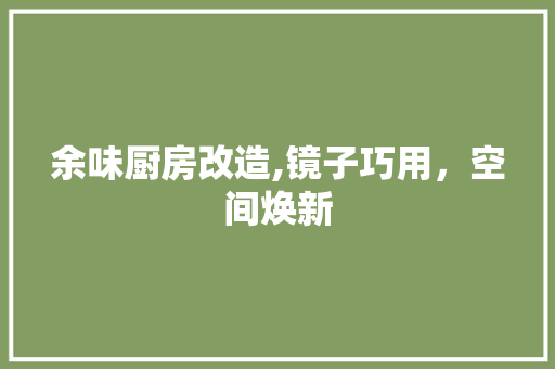 余味厨房改造,镜子巧用，空间焕新
