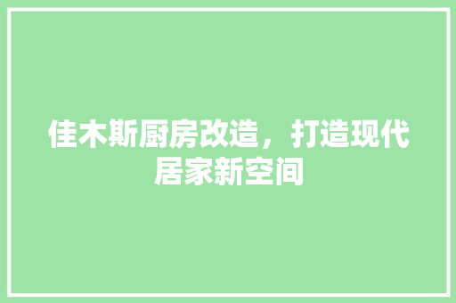 佳木斯厨房改造，打造现代居家新空间