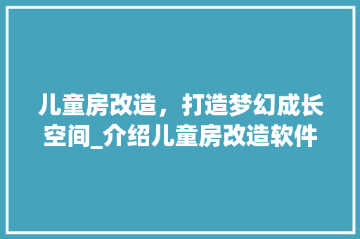 儿童房改造，打造梦幻成长空间_介绍儿童房改造软件助力完美家居 景观设计
