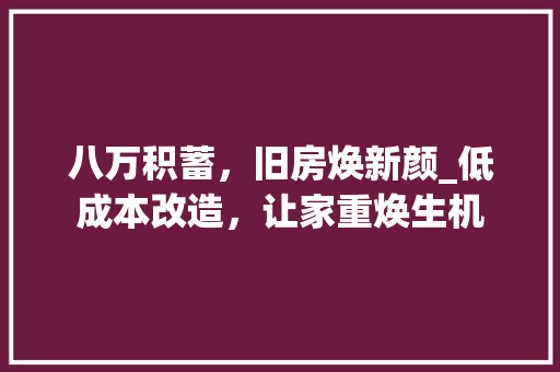 八万积蓄，旧房焕新颜_低成本改造，让家重焕生机