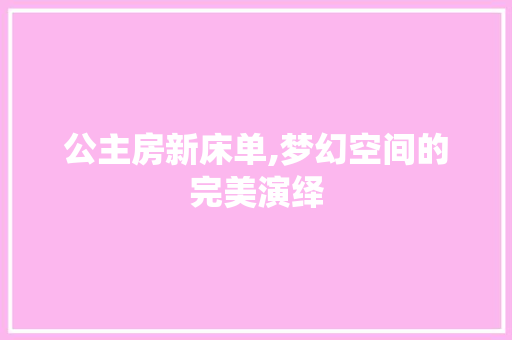 公主房新床单,梦幻空间的完美演绎 门窗装修