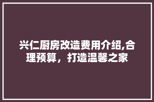 兴仁厨房改造费用介绍,合理预算，打造温馨之家 庭院装修