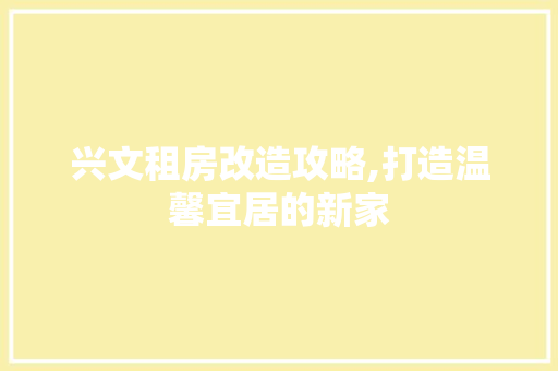 兴文租房改造攻略,打造温馨宜居的新家