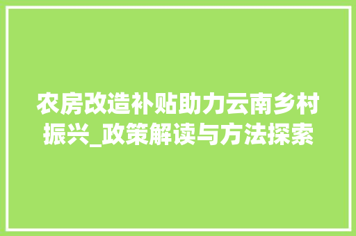 农房改造补贴助力云南乡村振兴_政策解读与方法探索