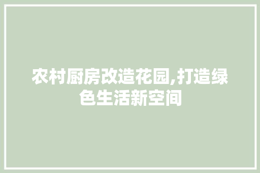 农村厨房改造花园,打造绿色生活新空间