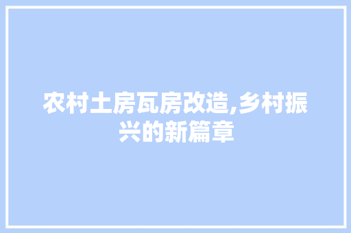 农村土房瓦房改造,乡村振兴的新篇章 装修攻略 农村土房瓦房改造,乡村振兴的新篇章 装修攻略