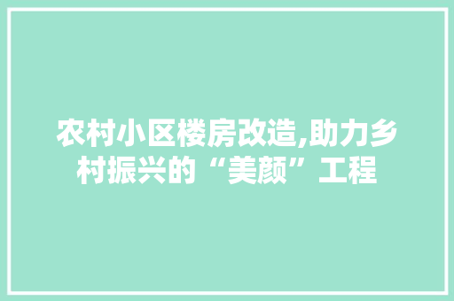 农村小区楼房改造,助力乡村振兴的“美颜”工程 装修攻略 农村小区楼房改造,助力乡村振兴的“美颜”工程 装修攻略