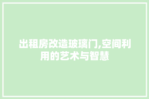 出租房改造玻璃门,空间利用的艺术与智慧