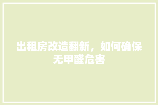 出租房改造翻新,如何确保无甲醛危害