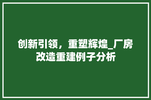创新引领，重塑辉煌_厂房改造重建例子分析 景观设计