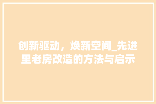 创新驱动，焕新空间_先进里老房改造的方法与启示 装修攻略