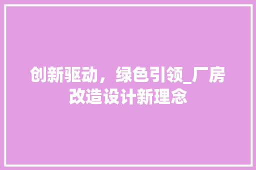 创新驱动，绿色引领_厂房改造设计新理念 装修材料