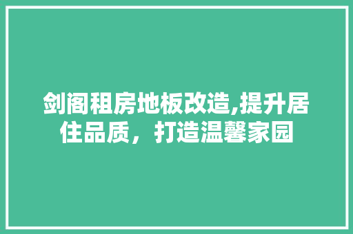 剑阁租房地板改造,提升居住品质，打造温馨家园 建筑设计