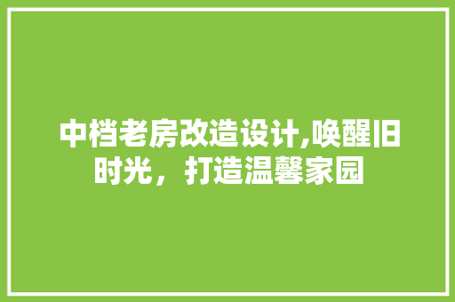 中档老房改造设计,唤醒旧时光，打造温馨家园