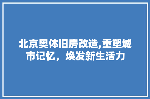 北京奥体旧房改造,重塑城市记忆，焕发新生活力 装修材料