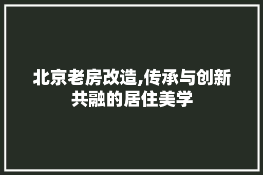 北京老房改造,传承与创新共融的居住美学 庭院装修
