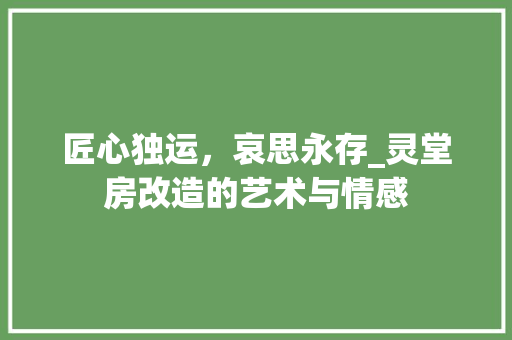 匠心独运，哀思永存_灵堂房改造的艺术与情感