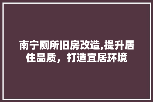 南宁厕所旧房改造,提升居住品质，打造宜居环境 门窗装修