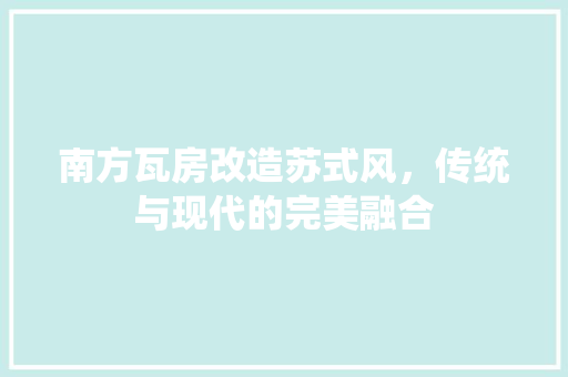 南方瓦房改造苏式风，传统与现代的完美融合