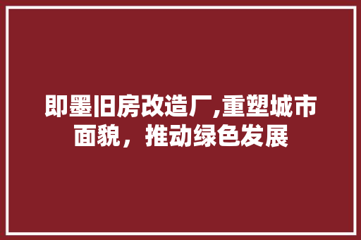 即墨旧房改造厂,重塑城市面貌，推动绿色发展