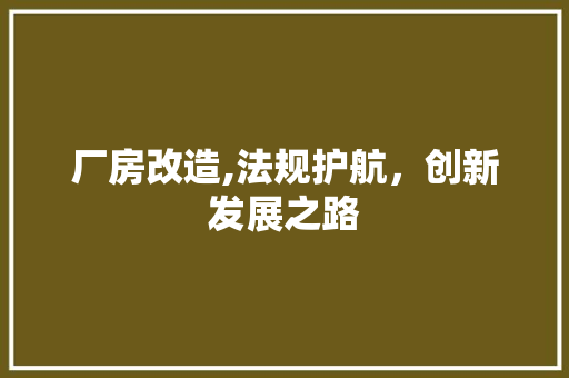 厂房改造,法规护航，创新发展之路 庭院装修