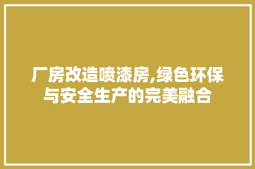 厂房改造喷漆房,绿色环保与安全生产的完美融合 景观设计