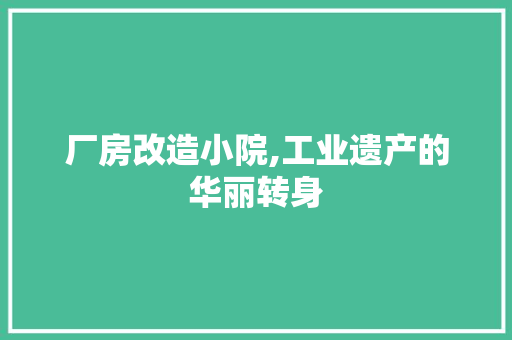 厂房改造小院,工业遗产的华丽转身