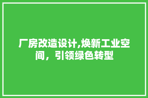 厂房改造设计,焕新工业空间，引领绿色转型 景观设计