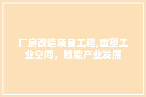 厂房改造项目工程,重塑工业空间，赋能产业发展 装修材料