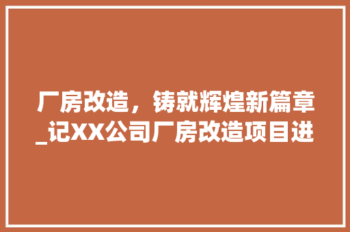 厂房改造，铸就辉煌新篇章_记XX公司厂房改造项目进展 建筑设计