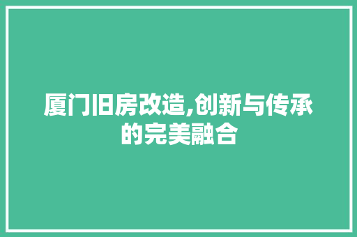 厦门旧房改造,创新与传承的完美融合 隔断设计 厦门旧房改造,创新与传承的完美融合 隔断设计