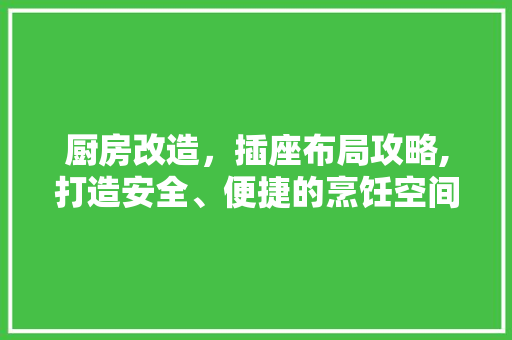 厨房改造,插座布局攻略,打造安全、便捷的烹饪空间 隔断设计 厨房改造,插座布局攻略,打造安全、便捷的烹饪空间 隔断设计