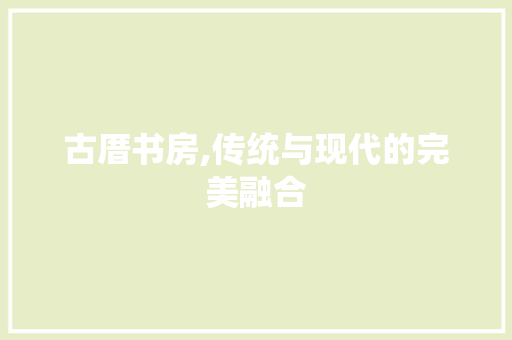 古厝书房,传统与现代的完美融合
