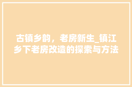 古镇乡韵，老房新生_镇江乡下老房改造的探索与方法