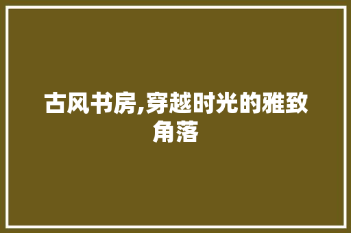 古风书房,穿越时光的雅致角落 景观设计