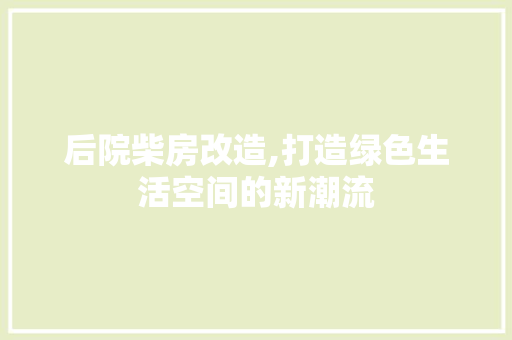 后院柴房改造,打造绿色生活空间的新潮流 建筑设计