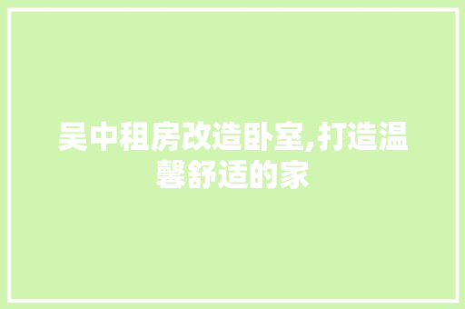 吴中租房改造卧室,打造温馨舒适的家 庭院装修