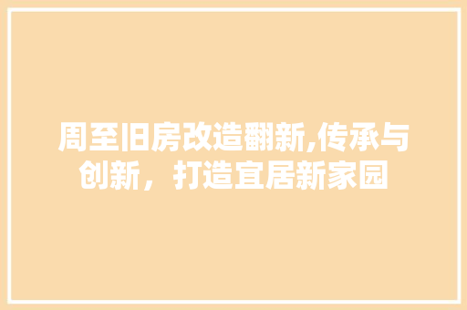 周至旧房改造翻新,传承与创新，打造宜居新家园 装修攻略