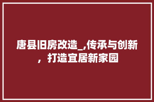 唐县旧房改造_,传承与创新，打造宜居新家园 装修材料