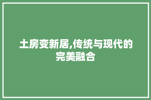 土房变新居,传统与现代的完美融合