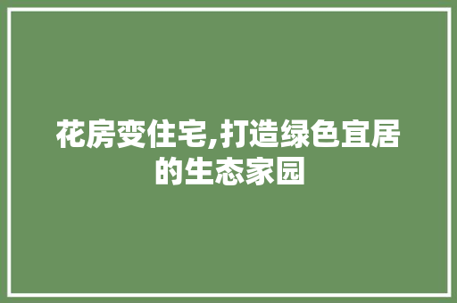 花房变住宅,打造绿色宜居的生态家园