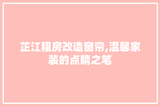 芷江租房改造窗帘,温馨家装的点睛之笔 墙面装饰