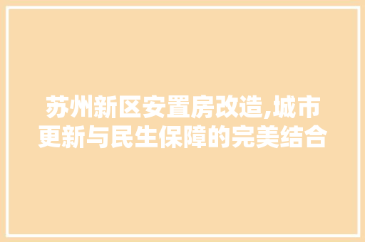 苏州新区安置房改造,城市更新与民生保障的完美结合