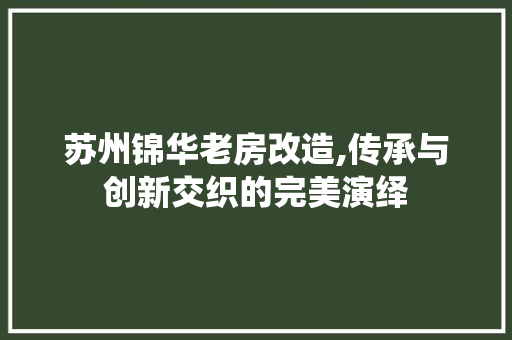 苏州锦华老房改造,传承与创新交织的完美演绎