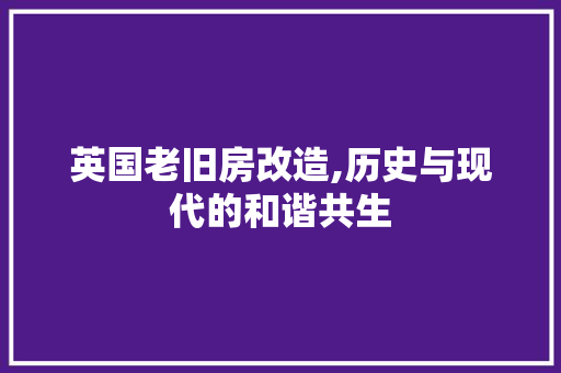 英国老旧房改造,历史与现代的和谐共生 装修攻略
